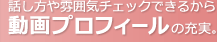 話し方や雰囲気チェックできるから動画プロフィールの充実。